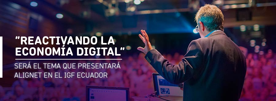 “REACTIVANDO LA ECONOMÍA DIGITAL”, TEMA DESARROLLADO POR ALIGNET EN EL IGF ECUADOR